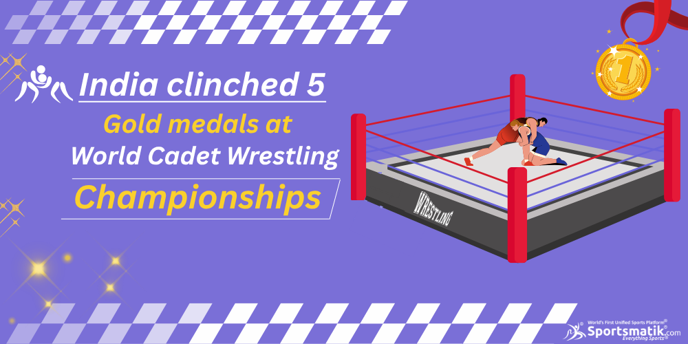 India clinched 5 Gold medals at World Cadet Wrestling Championships