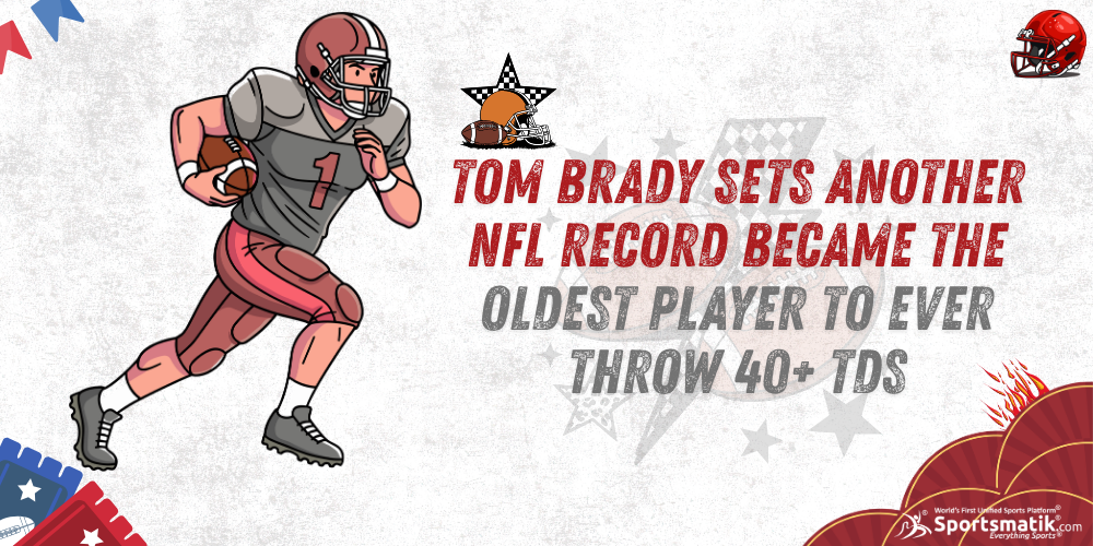 Tom Brady sets another NFL record; became the oldest player to ever throw 40+ TDs