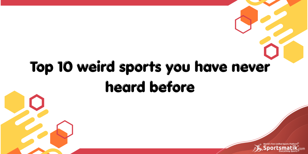 Top 10 weird sports you have never heard before