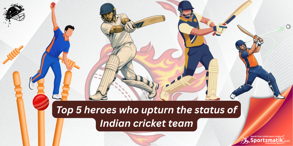 Top 5 heroes who upturn the status of Indian cricket team