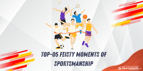 Top-05 Feisty Moments of Sportsmanship