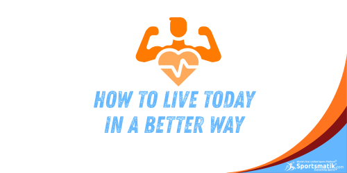 How To Live Today in a Better Way
